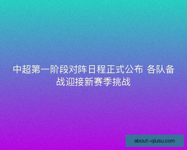 中超第一阶段对阵日程正式公布 各队备战迎接新赛季挑战