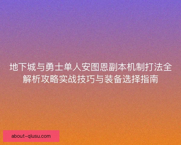 地下城与勇士单人安图恩副本机制打法全解析攻略实战技巧与装备选择指南