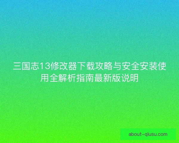 三国志13修改器下载攻略与安全安装使用全解析指南最新版说明